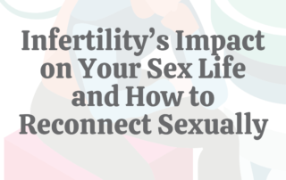 Infertility’s Impact on Your Sex Life & How to Reconnect Sexually