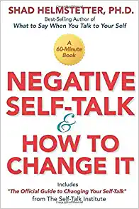 Negative Self-Talk and How to Change It, by Shad Helmstetter Ph.D.