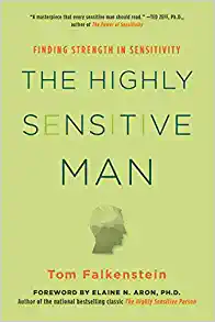 The Highly Sensitive Man: How Mastering Natural Instincts, Ethics, and Empathy Can Enrich Men's Lives and the Lives of Those Who Love Them