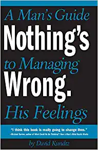 Nothing's Wrong: A Man's Guide to Managing His Feelings