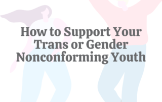 How to Support Your Trans or Gender Nonconforming Youth