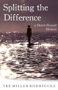 Splitting the Difference: A Heart-Shaped Memoir, by Tre Miller Rodriguez