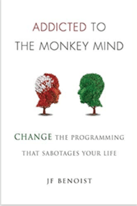 Addicted to the Monkey Mind: Change the Programming That Sabotages Your Life by JF Benoist