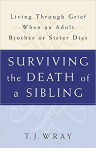 Surviving the Death of a Sibling: Living Through Grief When an Adult Brother or Sister Dies, By T.J. Gray