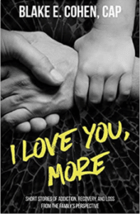 I Love You, More: Short Stories of Addiction, Recovery, and Loss From the Family’s Perspective by Blake E. Cohen, CAP