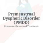 Premenstrual Dysphoric Disorder (PMDD): Symptoms, Causes, & Treatments