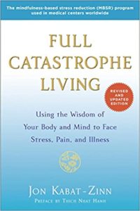 Full Catastrophe Living: Using the Wisdom of Your Body and Mind to Face Stress, Pain, and Illness, by Jon Kabat-Zinn
