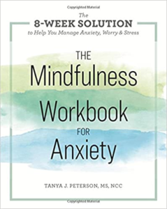 The Mindfulness Workbook for Anxiety: The 8-Week Solution to Help You Manage Anxiety, Worry & Stress, by Tanya J. Petersen