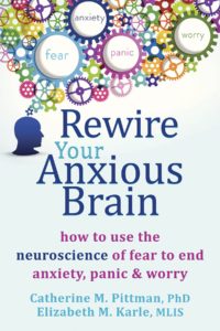 Rewire Your Anxious Brain: How to Use the Neuroscience of Fear to End Anxiety, Panic, and Worry, by Catherine M. Pittman and Elizabeth Karle