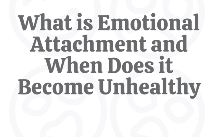 What Is Emotional Attachment & When Does It Become Unhealthy?