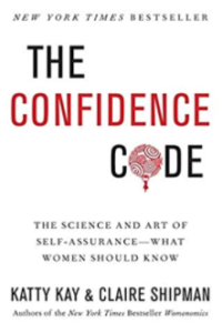 The Confidence Code: The Science and Art of Self-Assurance -- What Women Should Know by Katty Kay and Claire Shipman