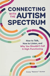 Connecting With the Autism Spectrum: How to Talk, How to Listen, And Why You Shouldn’t Call it High-Functioning by Casey Vormer 