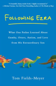 Following Ezra: What One Father Learned About Gumby, Otters, Autism, and Love From His Extraordinary Son by Tom Fields-Meyer