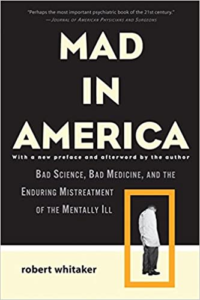 Mad in America: Bad Science, Bad Medicine, & the Enduring Mistreatment of the Mentally Ill, by Robert Whitaker 
