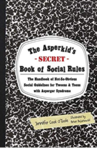 The Asperkid’s (Secret) Book of Social Rules: The Handbook of Not-So-Obvious Social Guidelines for Tweens and Teens with Asperger Syndrome by Jennifer Cook O'Toole
