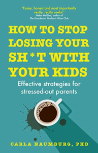 How to Stop Losing Your Sh*t with Your Kids: Effective strategies for stressed-out parents, by Carla Naumburg, Ph.D.