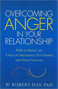 Overcoming Anger in Your Relationship: How to Break the Cycle of Arguments, Put-Downs, and Stony Silences, by W. Robert Nay, Ph.D. 