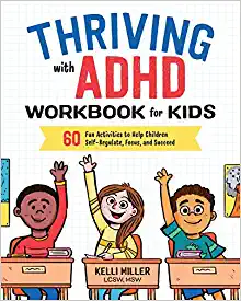 Thriving with ADHD Workbook for Kids: 60 Fun Activities to Help Children Self-Regulate, Focus, and Succeed, by Kelli Miller LCSW MSW