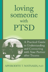 Loving Someone with PTSD: A Practical Guide to Understanding and Connecting with Your Partner after Trauma, by Aphrodite T. Matsakis, Ph.D.