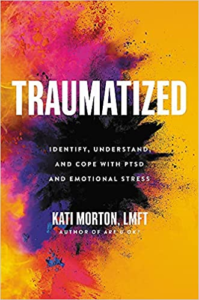 Traumatized: Identify, Understand, and Cope with PTSD and Emotional Stress, Kati Morton, LMFT