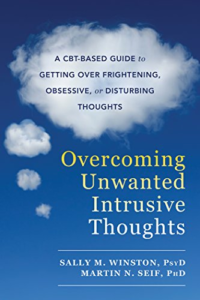 Overcoming Unwanted Intrusive Thoughts: A CBT-Based Guide to Getting Over Frightening, Obsessive, or Disturbing Thoughts, by Sally M. Winston, Ph.D., and Martin N. Seif, Ph.D.