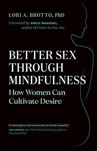 Better Sex Through Mindfulness: How Women Can Cultivate Desire, by Lori A. Brotto, Ph.D.