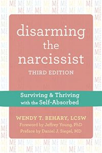 Disarming the Narcissist: Surviving and Thriving with the Self-Absorbed by Wendy T. Behary, LCSW