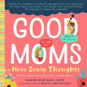 Good Moms Have Scary Thoughts: A Healing Guide to the Secret Fears of New Mothers by Karen Kleiman 