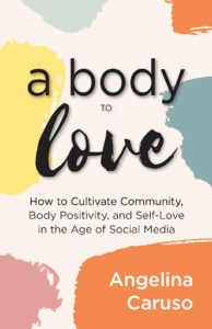 A Body to Love: Cultivate Community, Body Positivity, and Self-Love in the Age of Social Media by Angelina Caruso