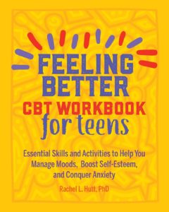 Feeling Better: CBT Workbook for Teens: Essential Skills and Activities to Help You Manage Moods, Boost Self-Esteem, and Conquer Anxiety (Health and Wellness Workbooks for Teens) by Dr. Rachel L. Hutt