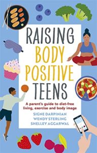 Raising Body Positive Teens: A Parent’s Guide to Diet-Free Living, Exercise, and Body Image by Signe Darpinian, Wendy Sterling, & Shelley Aggarwal