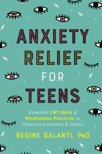 Anxiety Relief for Teens: Essential CBT Skills and Mindfulness Practices to Overcome Anxiety and Stress by Regine Galanti, PhD