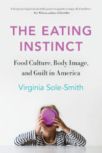 The Eating Instinct: Food Culture, Body Image, and Guilt in America by Virginia Sole-Smith