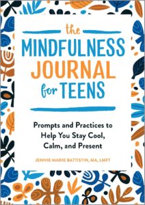 The Mindfulness Journal for Teens: Prompts and Practices to Help You Stay Cool, Calm, and Present by Jennie Marie Battistin MA, LMFT