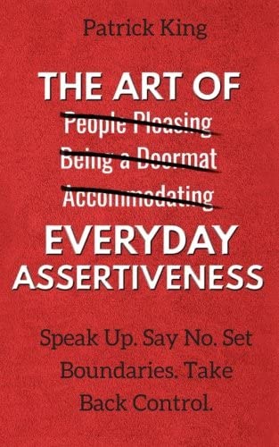 The Art of Everyday Assertiveness: Speak Up. Say No. Set Boundaries. Take Back Control