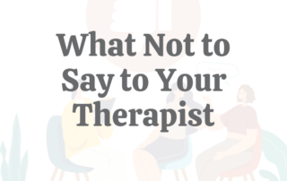 What Not to Say to Your Therapist