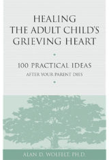 Healing the Adult Child's Grieving Heart 100 Practical Ideas After Your Parent Dies (Healing Your Grieving Heart series) by Alan D Wolfelt PhD