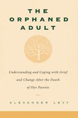The Orphaned Adult Understanding And Coping With Grief And Change After The Death Of Our Parents by Alexander Levy