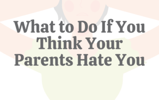 What to Do If You Think Your Parents Hate You