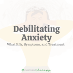 Debilitating Anxiety: What It Is, Symptoms, & Treatment