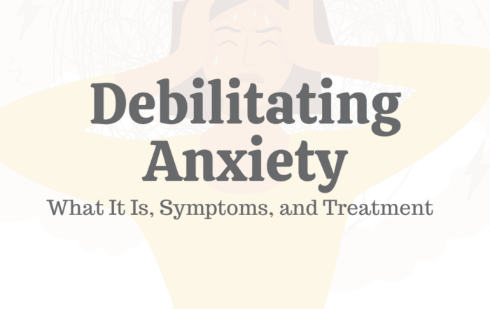 Debilitating Anxiety: What It Is, Symptoms, & Treatment