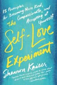 The Self-Love Experiment: Fifteen Principles for Becoming More Kind, Compassionate, and Accepting of Yourself