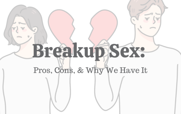 Breakup Sex Pros, Cons, Why & Why We Have It