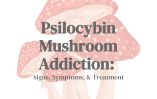 Psilocybin Mushroom Addiction Signs, Symptoms, & Treatment