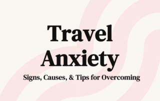 Travel Anxiety Signs, Causes, & Tips for Overcoming
