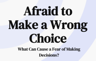 Afraid to Make a Wrong Choice What Can Cause a fear of Making Decisions