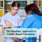 The Maudsley Approach to Family-Based Treatment How It Works & What to Expect