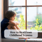 How to Heal From Childhood Trauma